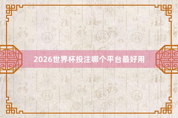2026世界杯投注哪个平台最好用