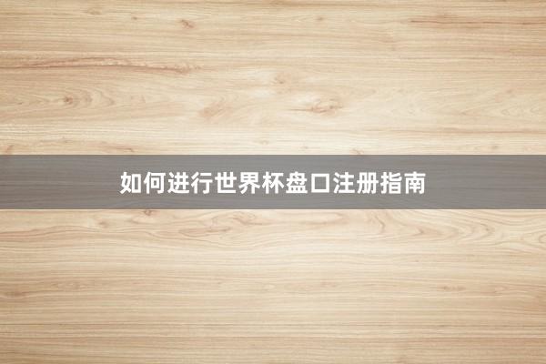 如何进行世界杯盘口注册指南