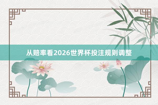 从赔率看2026世界杯投注规则调整