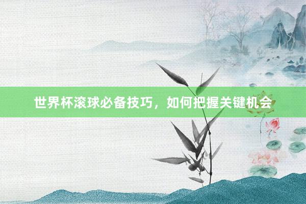 世界杯滚球必备技巧，如何把握关键机会