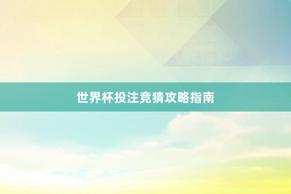 世界杯投注竞猜攻略指南