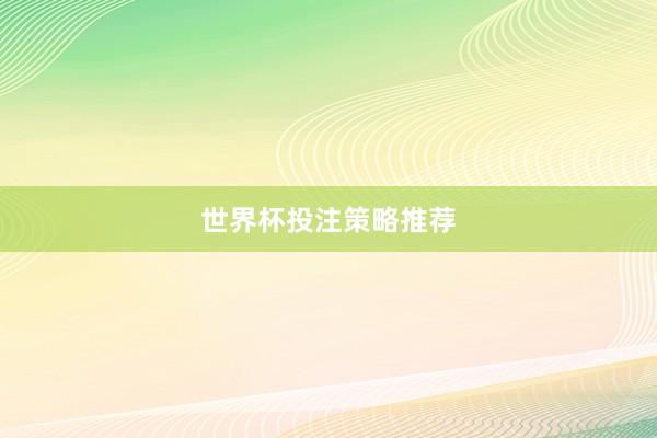世界杯投注策略推荐