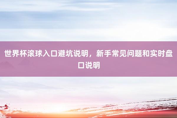 世界杯滚球入口避坑说明，新手常见问题和实时盘口说明
