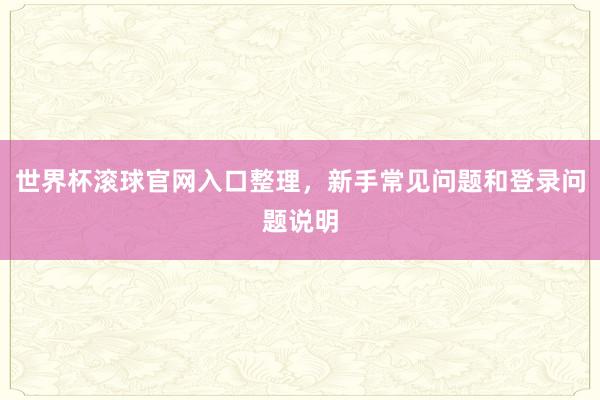 世界杯滚球官网入口整理，新手常见问题和登录问题说明