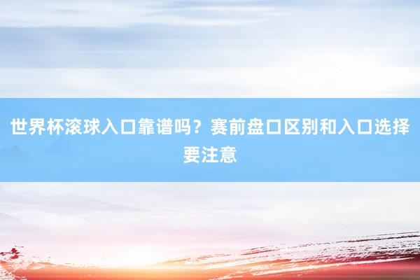 世界杯滚球入口靠谱吗？赛前盘口区别和入口选择要注意