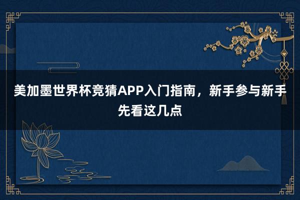 美加墨世界杯竞猜APP入门指南，新手参与新手先看这几点