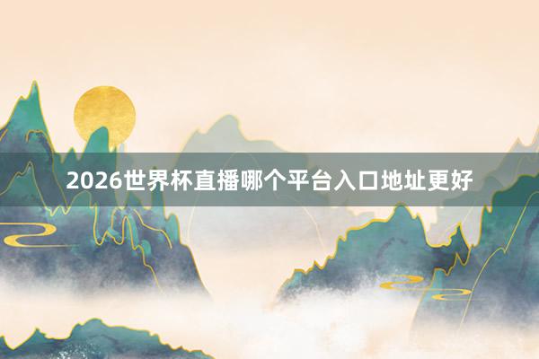 2026世界杯直播哪个平台入口地址更好
