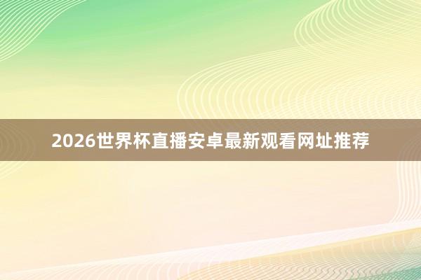 2026世界杯直播安卓最新观看网址推荐
