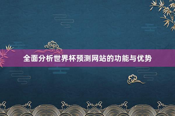 全面分析世界杯预测网站的功能与优势