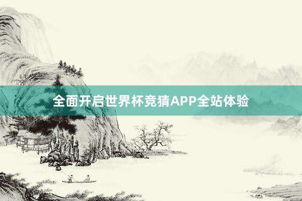 全面开启世界杯竞猜APP全站体验