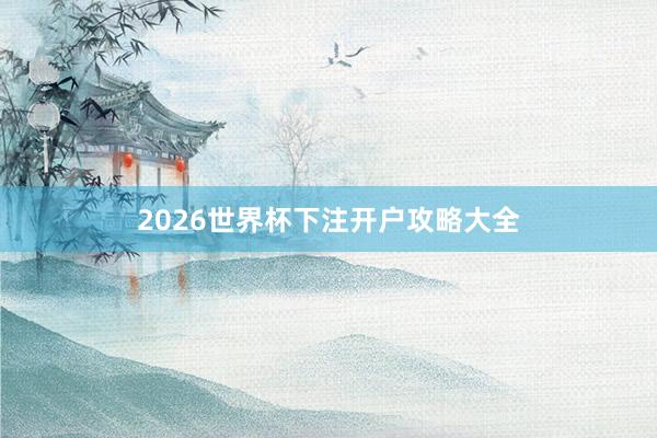 2026世界杯下注开户攻略大全
