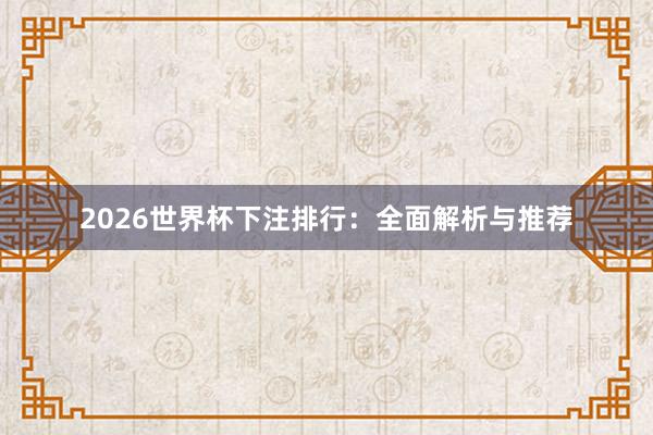 2026世界杯下注排行:全面解析与推荐