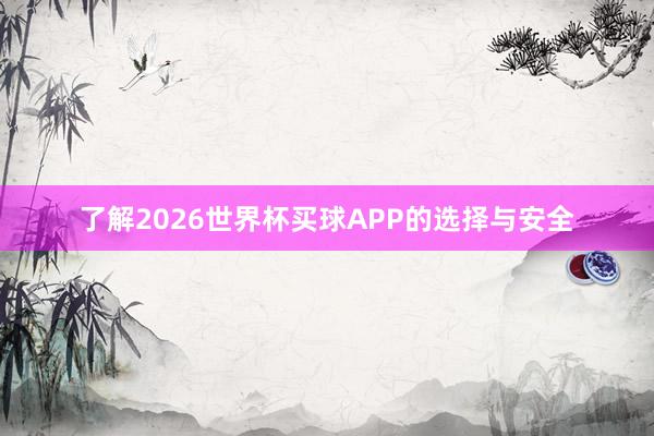 了解2026世界杯买球APP的选择与安全
