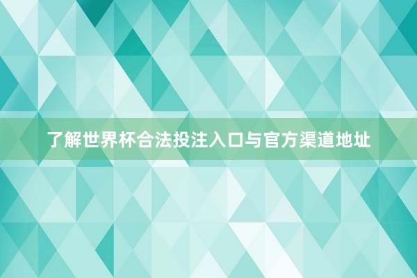 了解世界杯合法投注入口与官方渠道地址