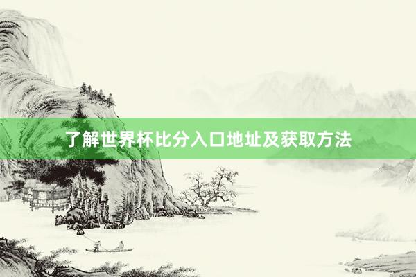 了解世界杯比分入口地址及获取方法