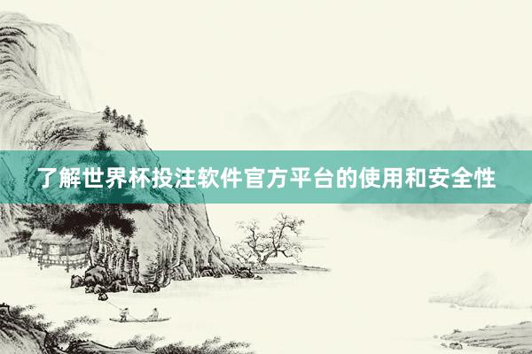 了解世界杯投注软件官方平台的使用和安全性